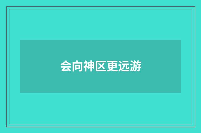 会向神区更远游