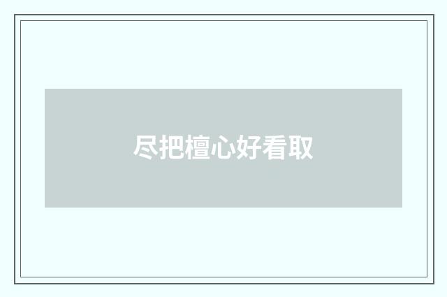 尽把檀心好看取