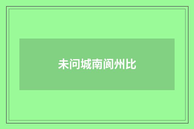 未问城南阆州比