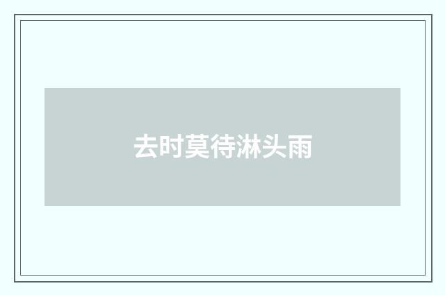 去时莫待淋头雨