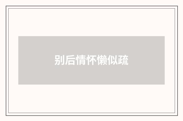 别后情怀懒似疏