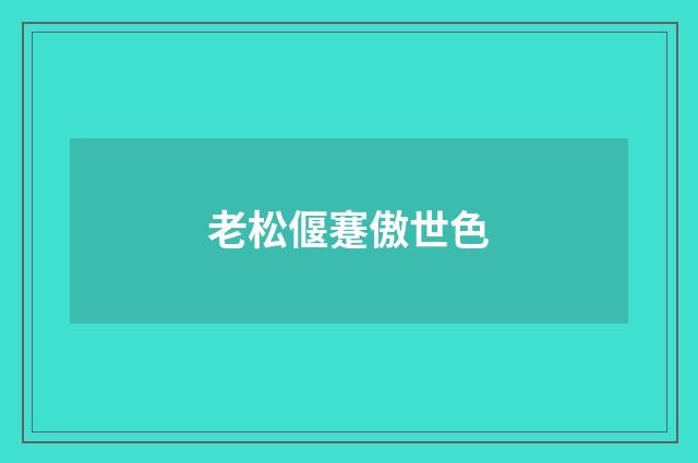 老松偃蹇傲世色