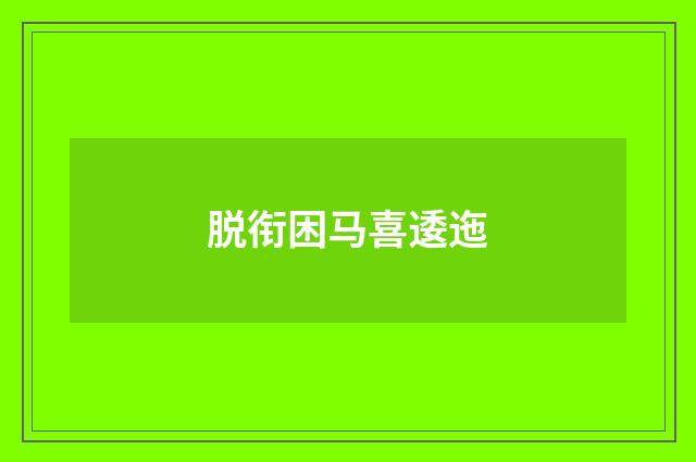 脱衔困马喜逶迤