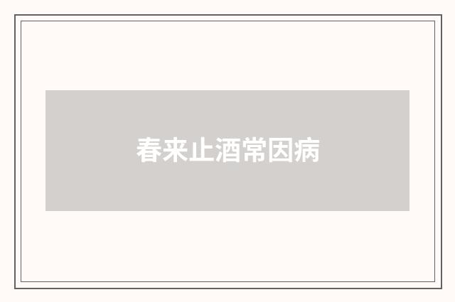 春来止酒常因病