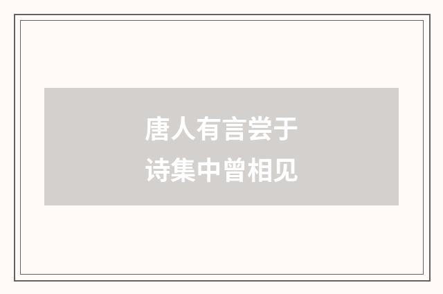 唐人有言尝于诗集中曾相见