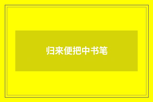 归来便把中书笔