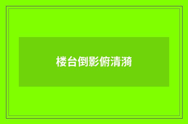 楼台倒影俯清漪