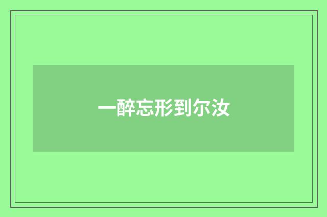 一醉忘形到尔汝