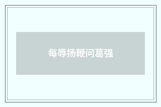 每辱扬鞭问葛强