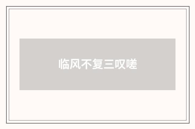 临风不复三叹嗟