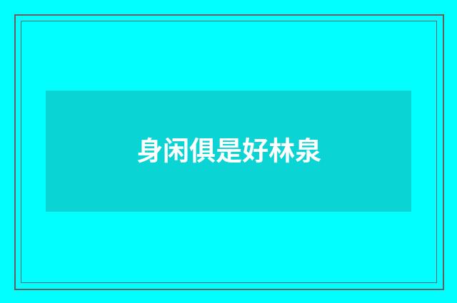 身闲俱是好林泉