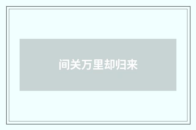 间关万里却归来