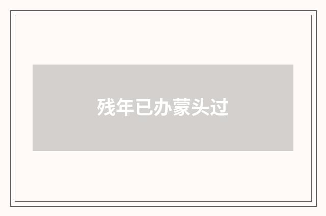 残年已办蒙头过