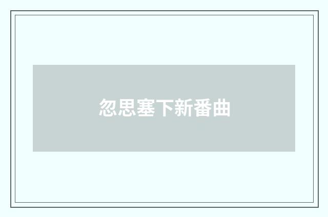 忽思塞下新番曲