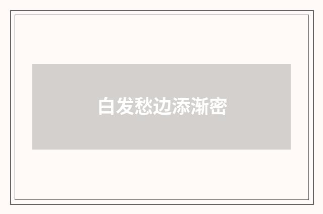 白发愁边添渐密