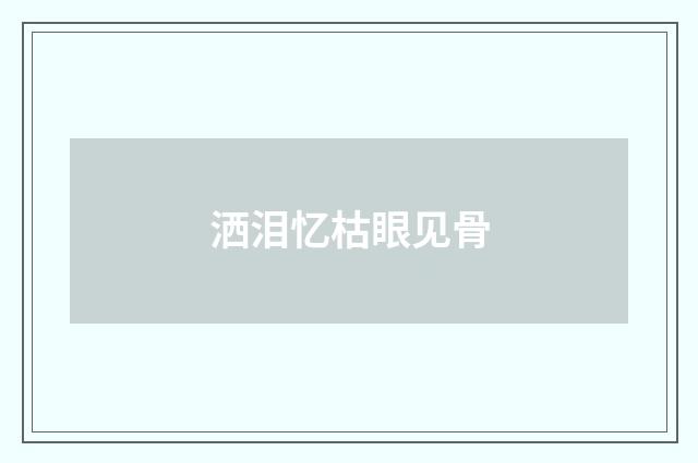 洒泪忆枯眼见骨