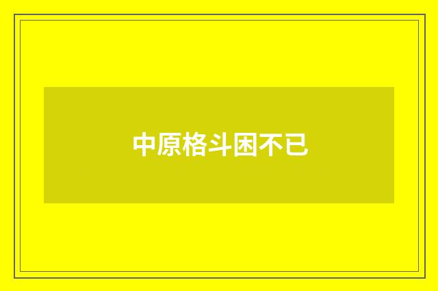 中原格斗困不已