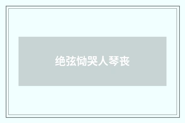 绝弦恸哭人琴丧