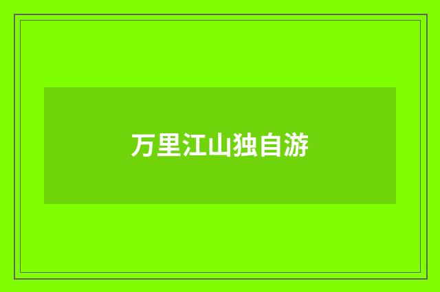万里江山独自游