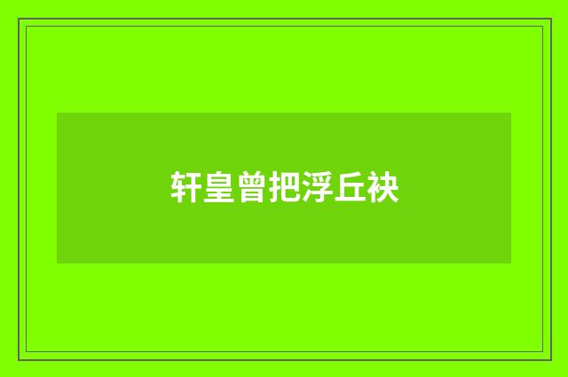 轩皇曾把浮丘袂