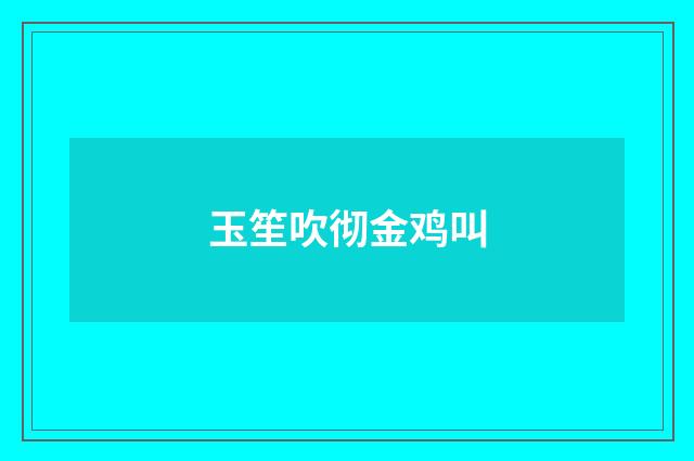 玉笙吹彻金鸡叫