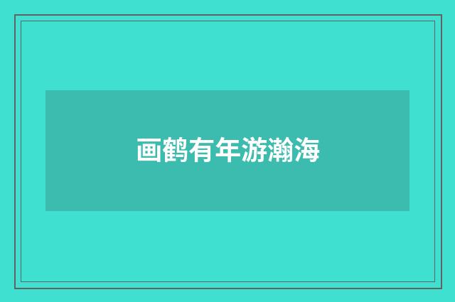 画鹤有年游瀚海