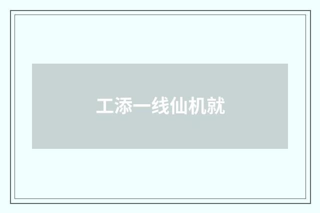工添一线仙机就