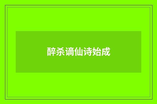 醉杀谪仙诗始成
