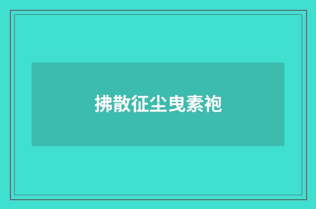 拂散征尘曳素袍
