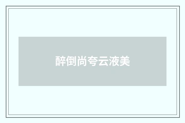 醉倒尚夸云液美