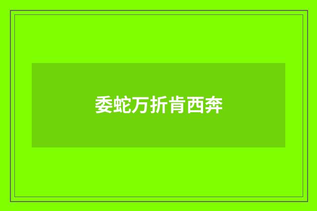 委蛇万折肯西奔