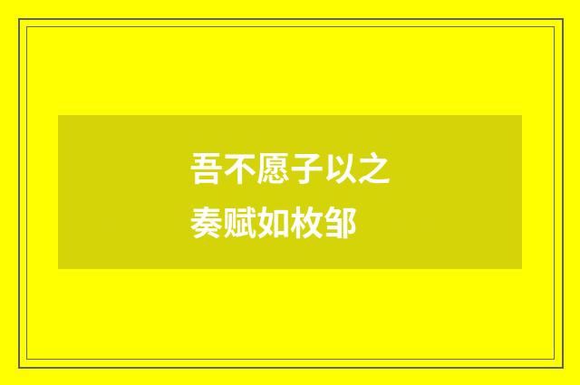 吾不愿子以之奏赋如枚邹