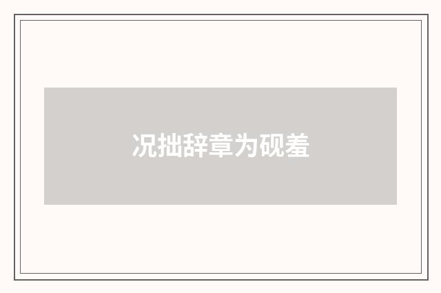 况拙辞章为砚羞