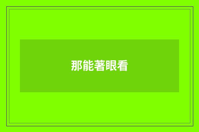 那能著眼看