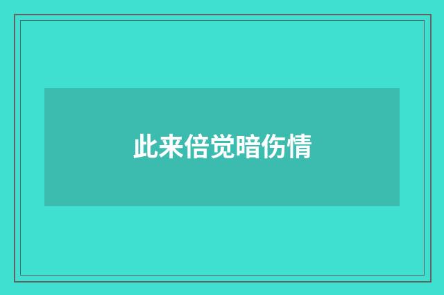 此来倍觉暗伤情