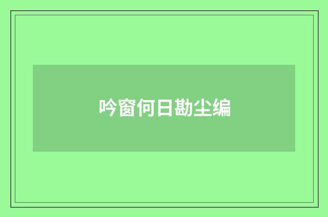 吟窗何日勘尘编
