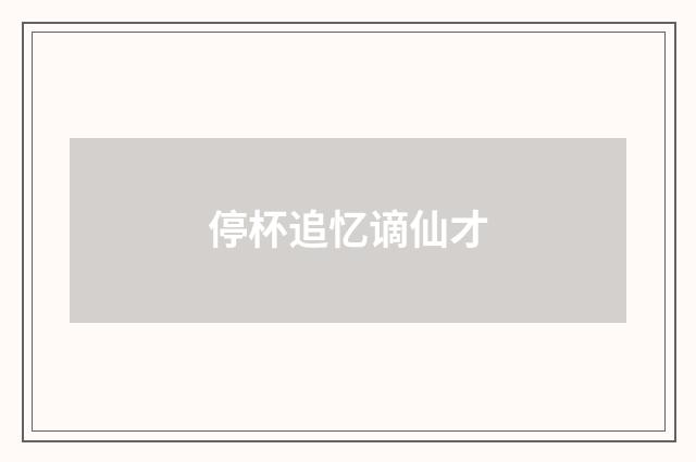 停杯追忆谪仙才