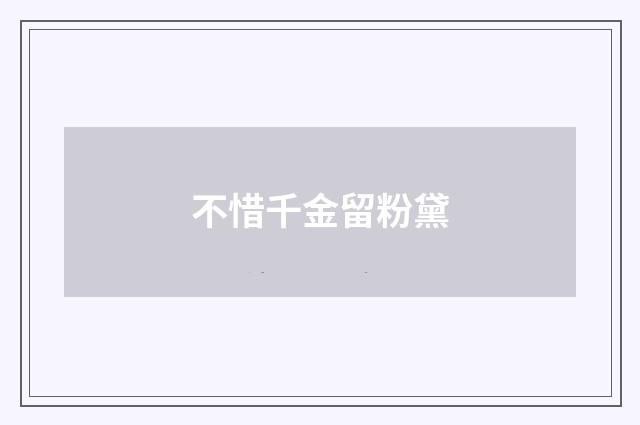 不惜千金留粉黛