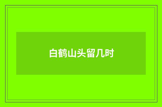 白鹤山头留几时