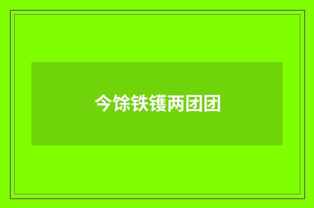 今馀铁镬两团团