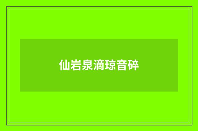 仙岩泉滴琼音碎