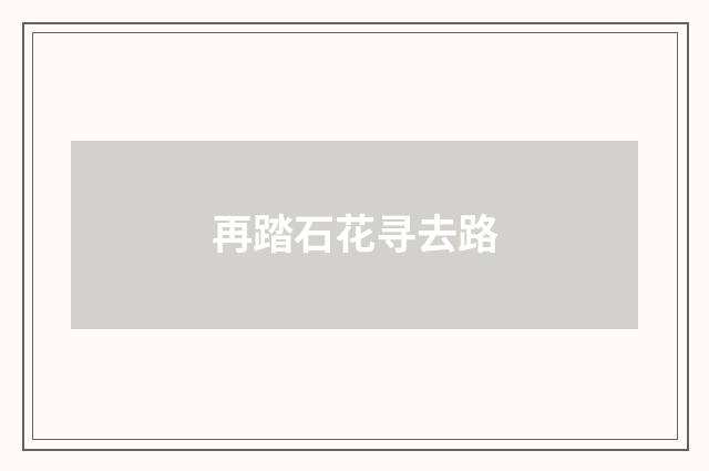 再踏石花寻去路