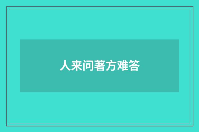 人来问著方难答