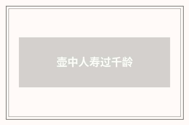 壶中人寿过千龄