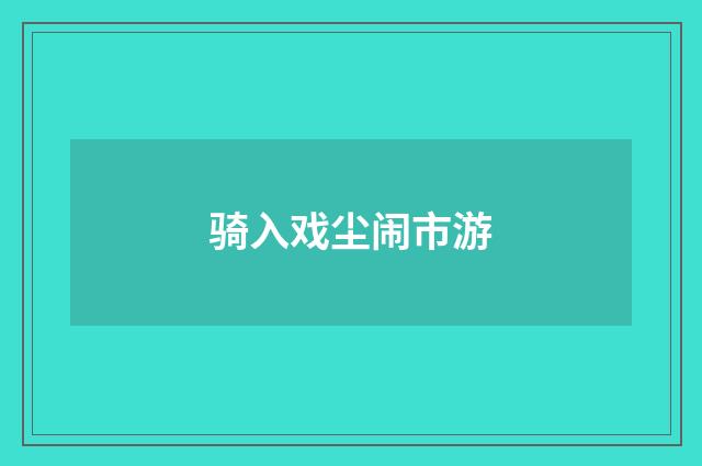 骑入戏尘闹市游