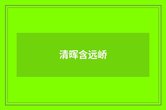 清晖含远峤