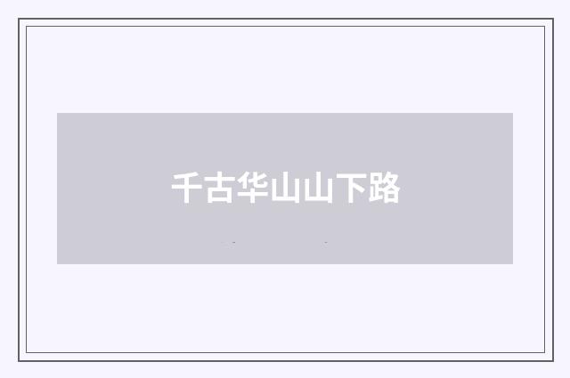 千古华山山下路