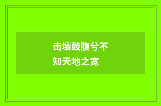 击壤鼓腹兮不知天地之宽