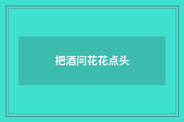 把酒问花花点头