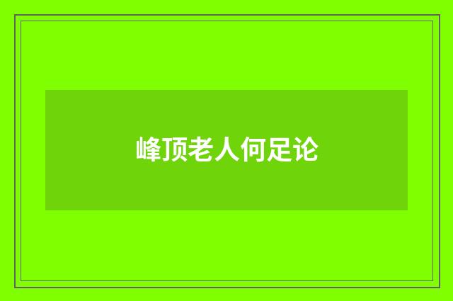峰顶老人何足论
